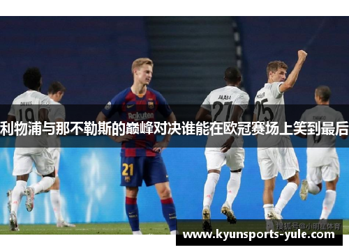 利物浦与那不勒斯的巅峰对决谁能在欧冠赛场上笑到最后